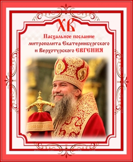 ПАСХАЛЬНОЕ ПОСЛАНИЕ Митрополита Екатеринбургского и Верхотурского ЕВГЕНИЯ