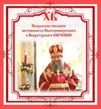ПАСХАЛЬНОЕ ПОСЛАНИЕ Митрополита Екатеринбургского и Верхотурского ЕВГЕНИЯ