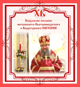 ПАСХАЛЬНОЕ ПОСЛАНИЕ Митрополита Екатеринбургского и Верхотурского ЕВГЕНИЯ